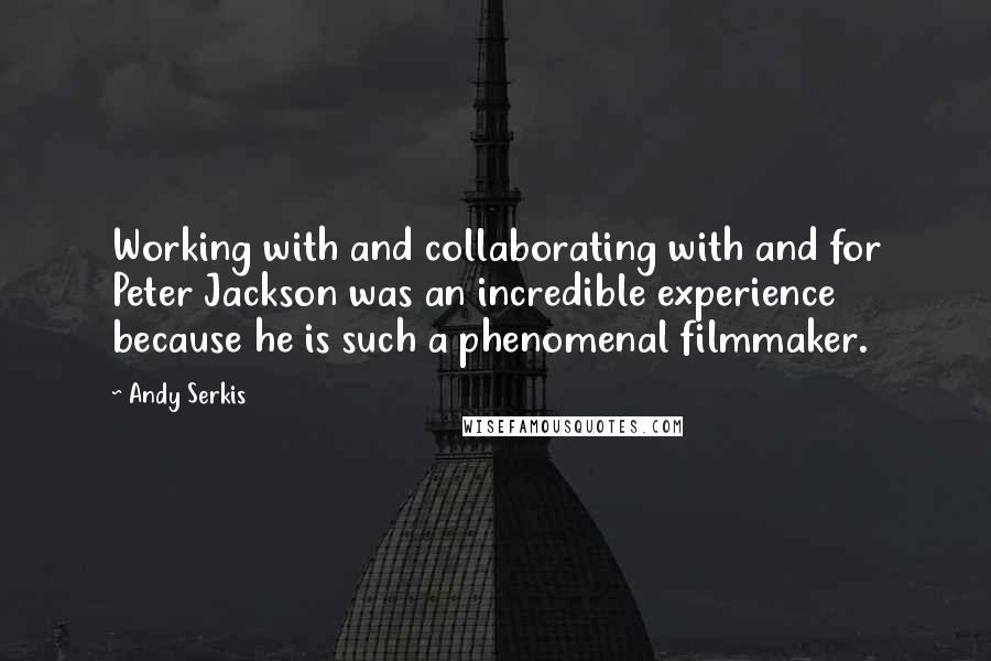 Andy Serkis Quotes: Working with and collaborating with and for Peter Jackson was an incredible experience because he is such a phenomenal filmmaker.