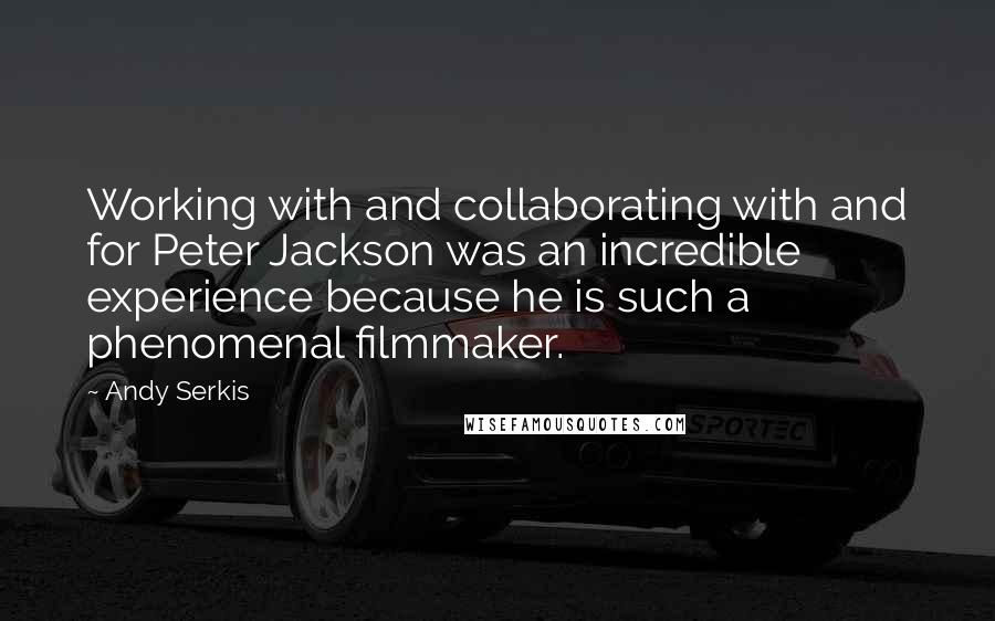 Andy Serkis Quotes: Working with and collaborating with and for Peter Jackson was an incredible experience because he is such a phenomenal filmmaker.