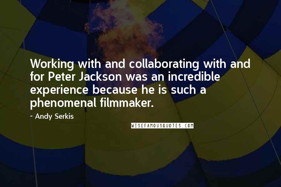 Andy Serkis Quotes: Working with and collaborating with and for Peter Jackson was an incredible experience because he is such a phenomenal filmmaker.