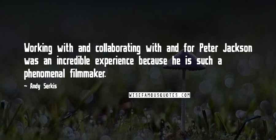 Andy Serkis Quotes: Working with and collaborating with and for Peter Jackson was an incredible experience because he is such a phenomenal filmmaker.