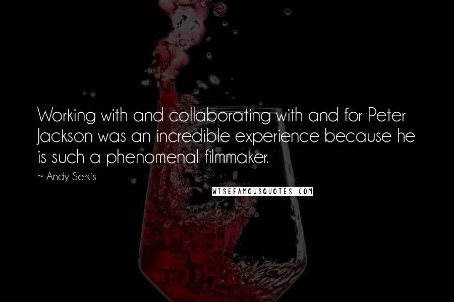 Andy Serkis Quotes: Working with and collaborating with and for Peter Jackson was an incredible experience because he is such a phenomenal filmmaker.