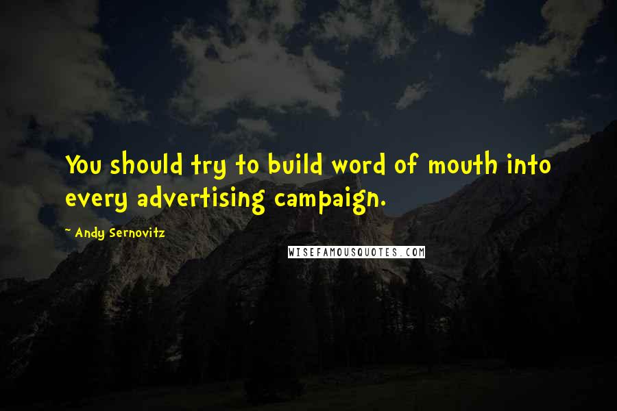 Andy Sernovitz Quotes: You should try to build word of mouth into every advertising campaign.