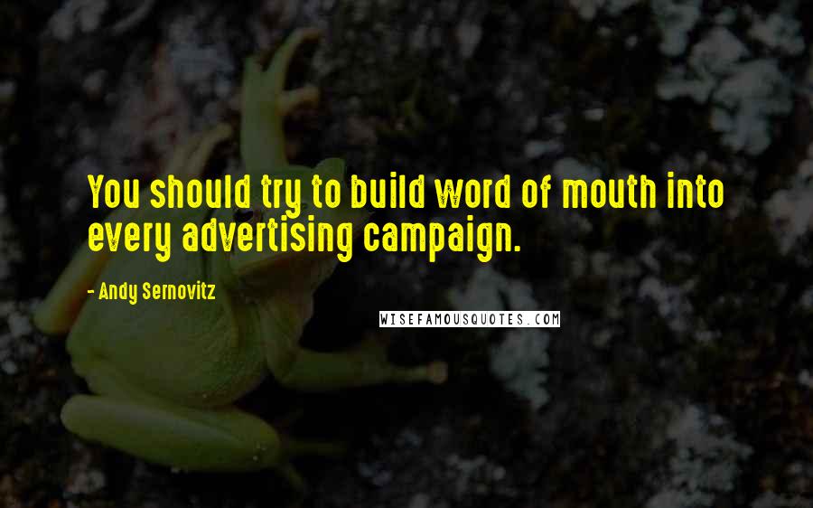 Andy Sernovitz Quotes: You should try to build word of mouth into every advertising campaign.