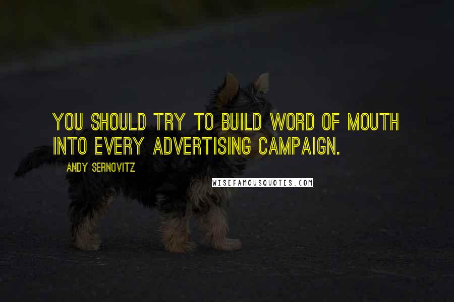 Andy Sernovitz Quotes: You should try to build word of mouth into every advertising campaign.