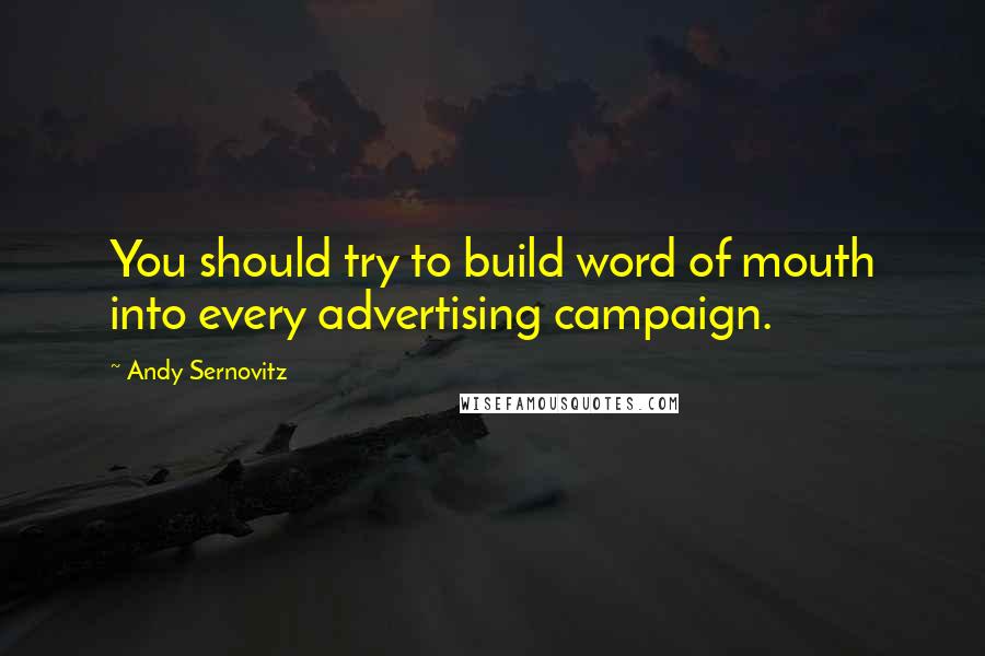 Andy Sernovitz Quotes: You should try to build word of mouth into every advertising campaign.