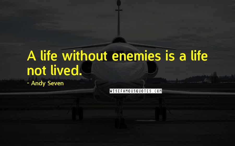 Andy Seven Quotes: A life without enemies is a life not lived.