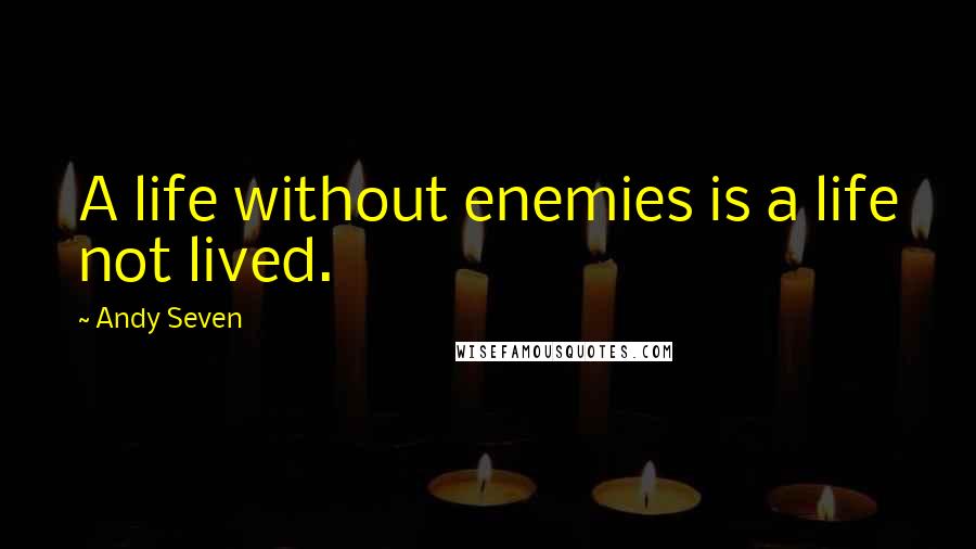 Andy Seven Quotes: A life without enemies is a life not lived.