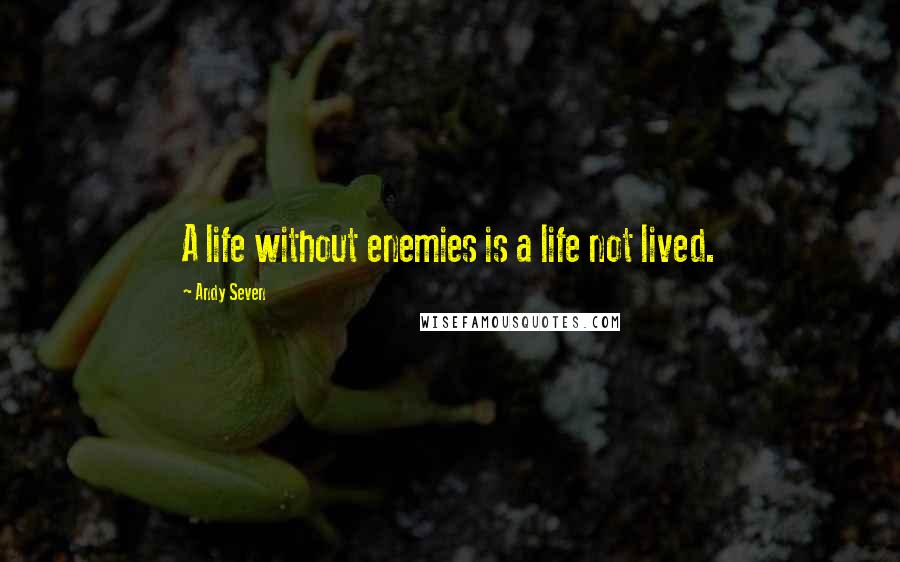 Andy Seven Quotes: A life without enemies is a life not lived.