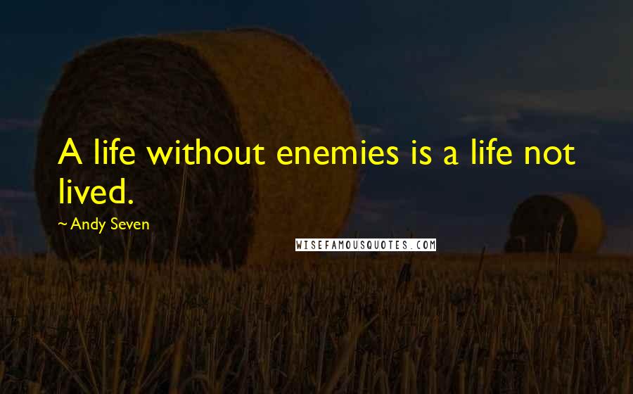 Andy Seven Quotes: A life without enemies is a life not lived.