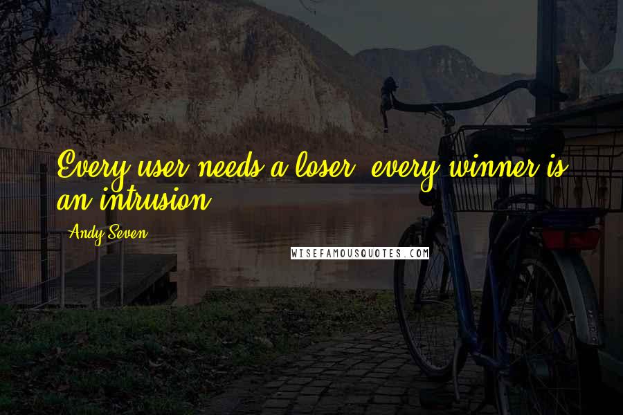 Andy Seven Quotes: Every user needs a loser, every winner is an intrusion.