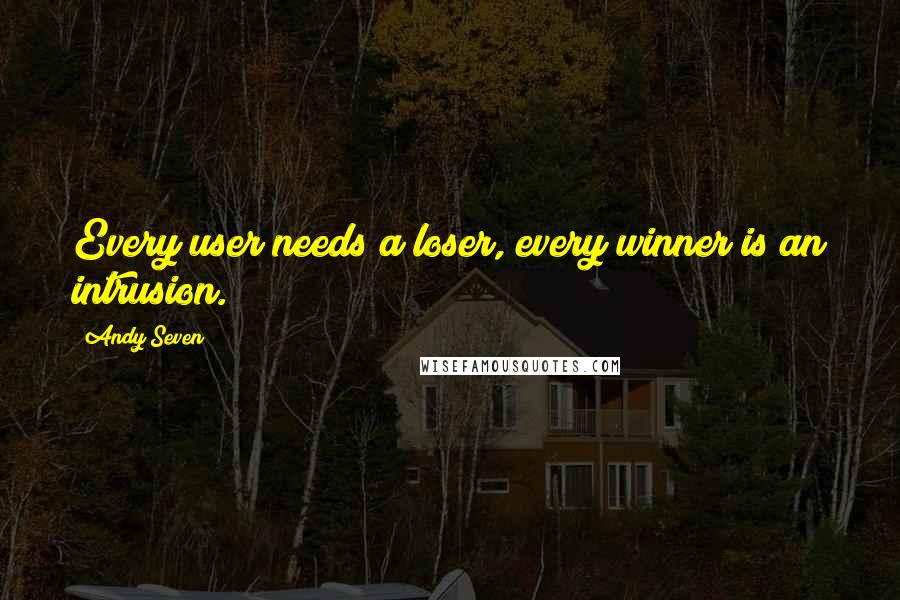 Andy Seven Quotes: Every user needs a loser, every winner is an intrusion.