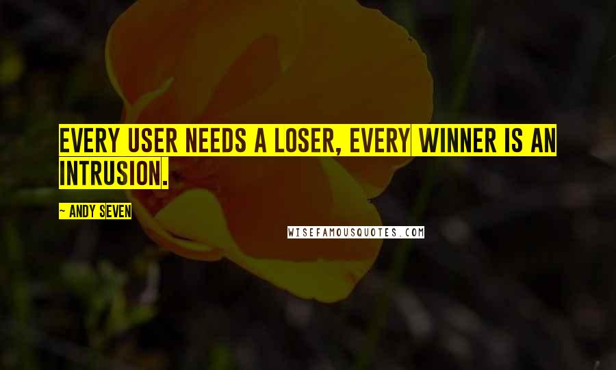 Andy Seven Quotes: Every user needs a loser, every winner is an intrusion.