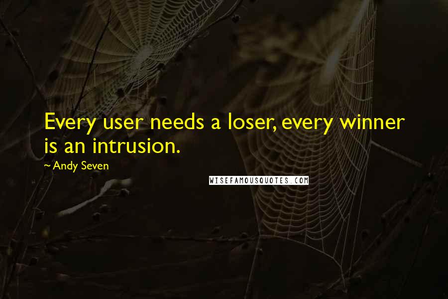 Andy Seven Quotes: Every user needs a loser, every winner is an intrusion.