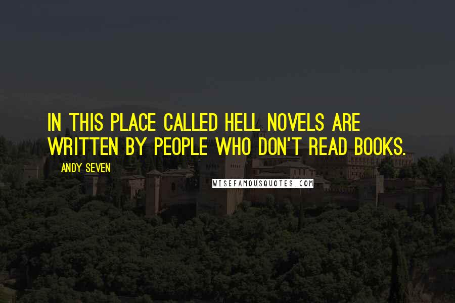 Andy Seven Quotes: In this place called Hell novels are written by people who don't read books.