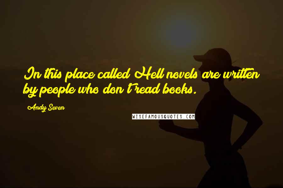 Andy Seven Quotes: In this place called Hell novels are written by people who don't read books.