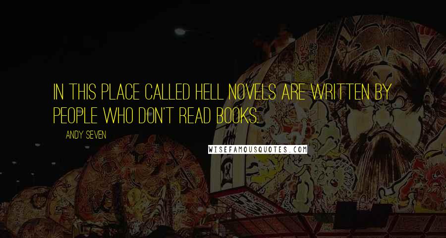 Andy Seven Quotes: In this place called Hell novels are written by people who don't read books.