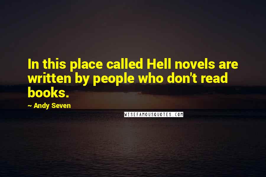 Andy Seven Quotes: In this place called Hell novels are written by people who don't read books.