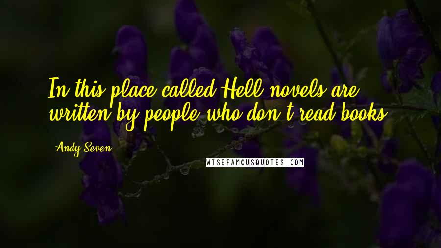 Andy Seven Quotes: In this place called Hell novels are written by people who don't read books.