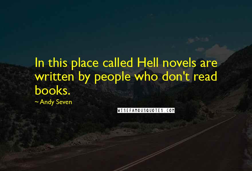 Andy Seven Quotes: In this place called Hell novels are written by people who don't read books.