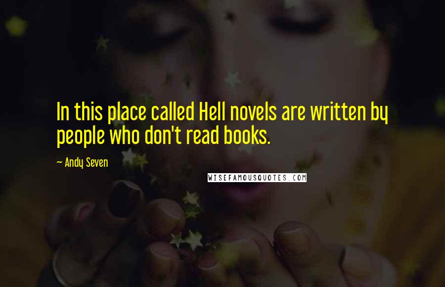 Andy Seven Quotes: In this place called Hell novels are written by people who don't read books.