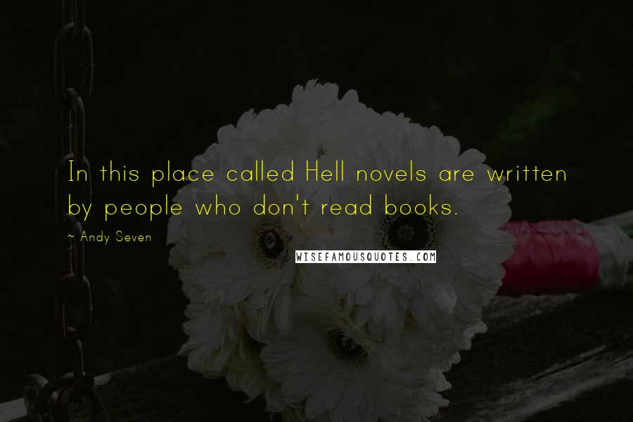 Andy Seven Quotes: In this place called Hell novels are written by people who don't read books.