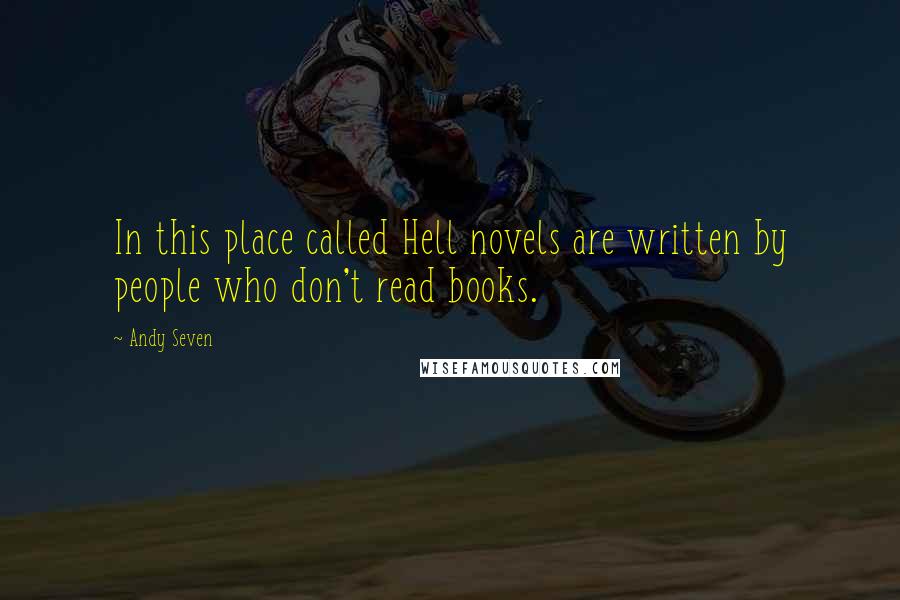 Andy Seven Quotes: In this place called Hell novels are written by people who don't read books.