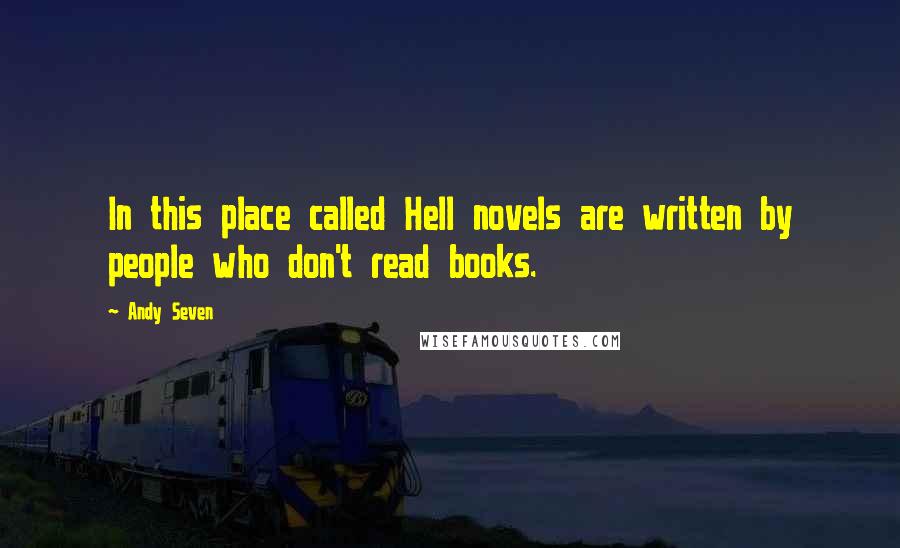 Andy Seven Quotes: In this place called Hell novels are written by people who don't read books.