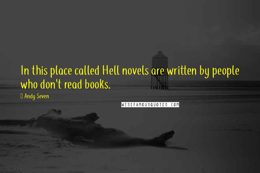 Andy Seven Quotes: In this place called Hell novels are written by people who don't read books.