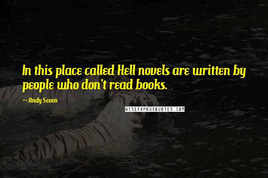 Andy Seven Quotes: In this place called Hell novels are written by people who don't read books.