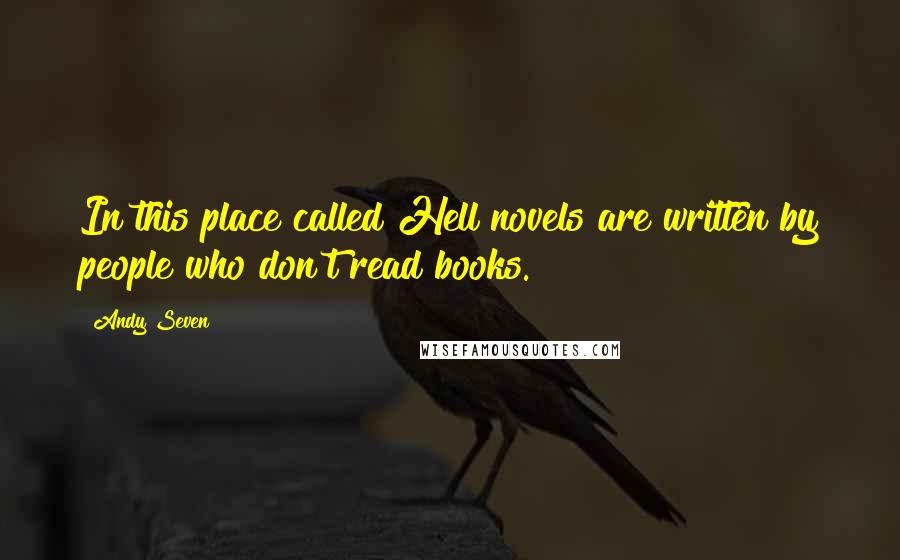 Andy Seven Quotes: In this place called Hell novels are written by people who don't read books.