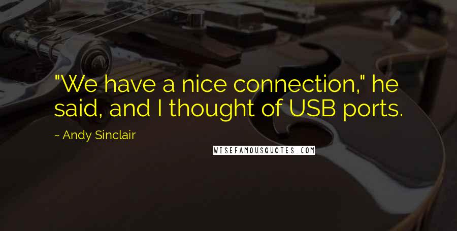 Andy Sinclair Quotes: "We have a nice connection," he said, and I thought of USB ports.