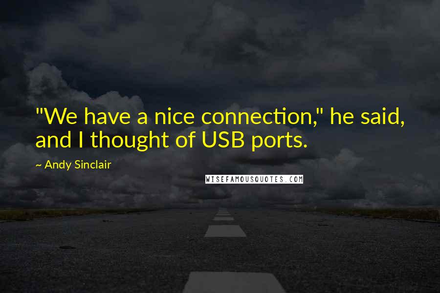 Andy Sinclair Quotes: "We have a nice connection," he said, and I thought of USB ports.