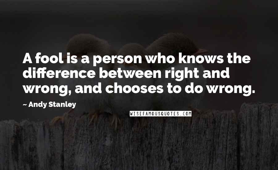 Andy Stanley Quotes: A fool is a person who knows the difference between right and wrong, and chooses to do wrong.