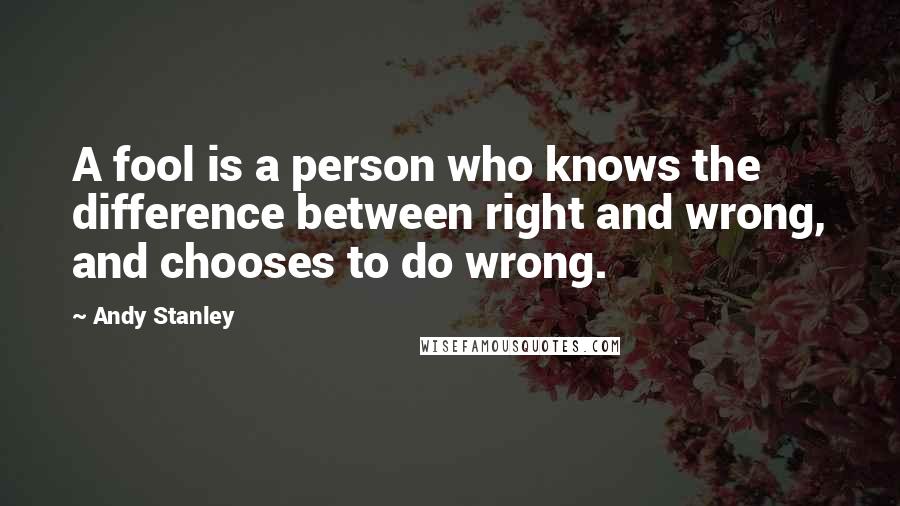 Andy Stanley Quotes: A fool is a person who knows the difference between right and wrong, and chooses to do wrong.