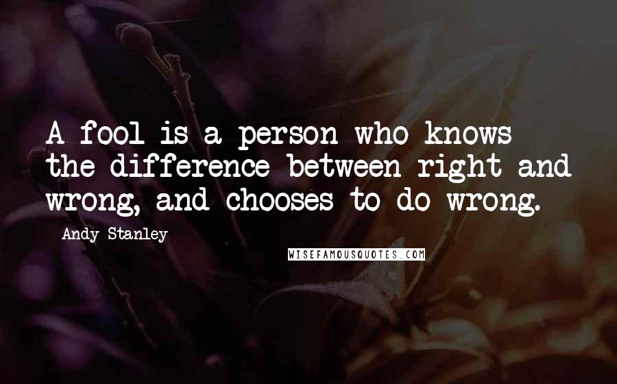 Andy Stanley Quotes: A fool is a person who knows the difference between right and wrong, and chooses to do wrong.