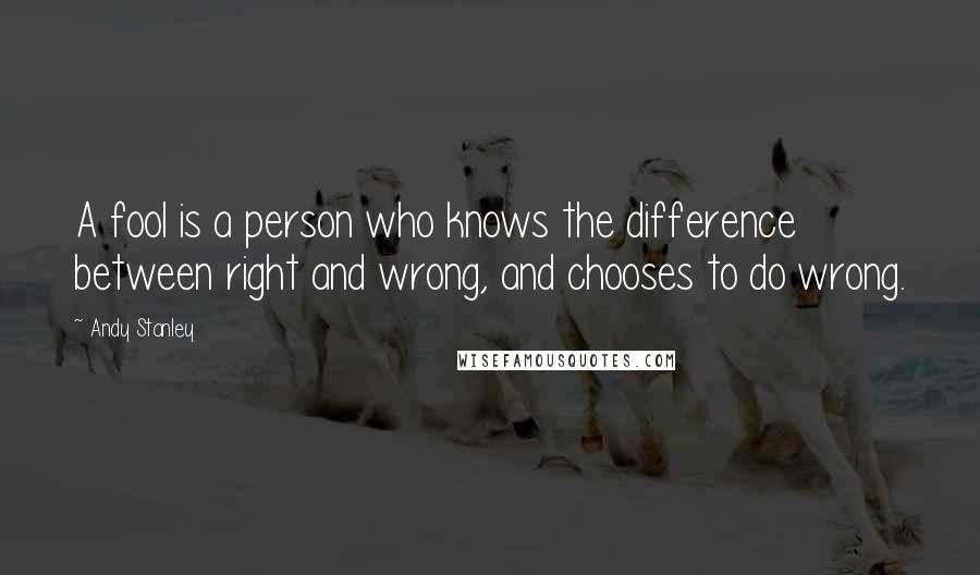 Andy Stanley Quotes: A fool is a person who knows the difference between right and wrong, and chooses to do wrong.