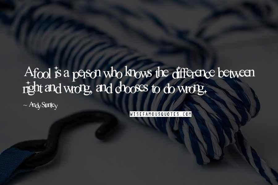 Andy Stanley Quotes: A fool is a person who knows the difference between right and wrong, and chooses to do wrong.