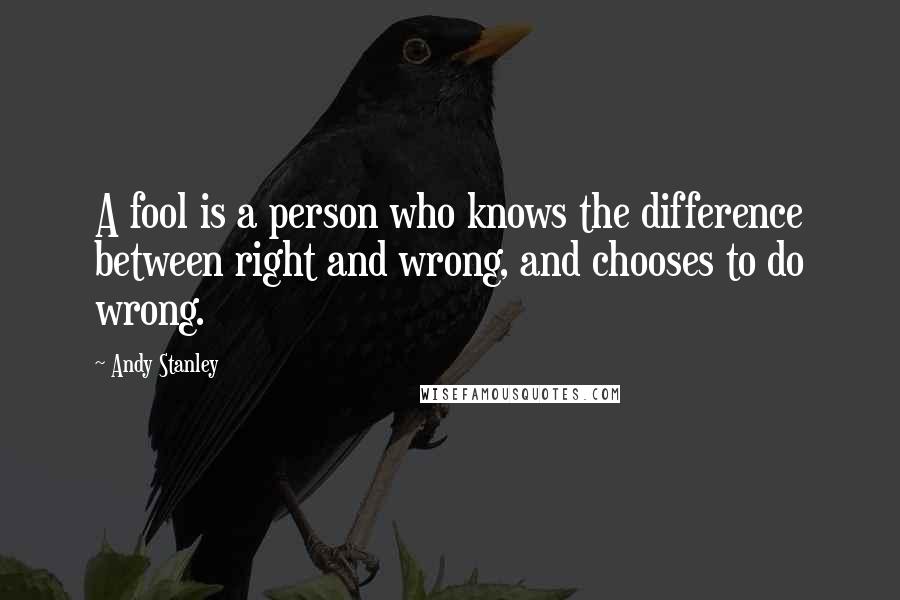 Andy Stanley Quotes: A fool is a person who knows the difference between right and wrong, and chooses to do wrong.