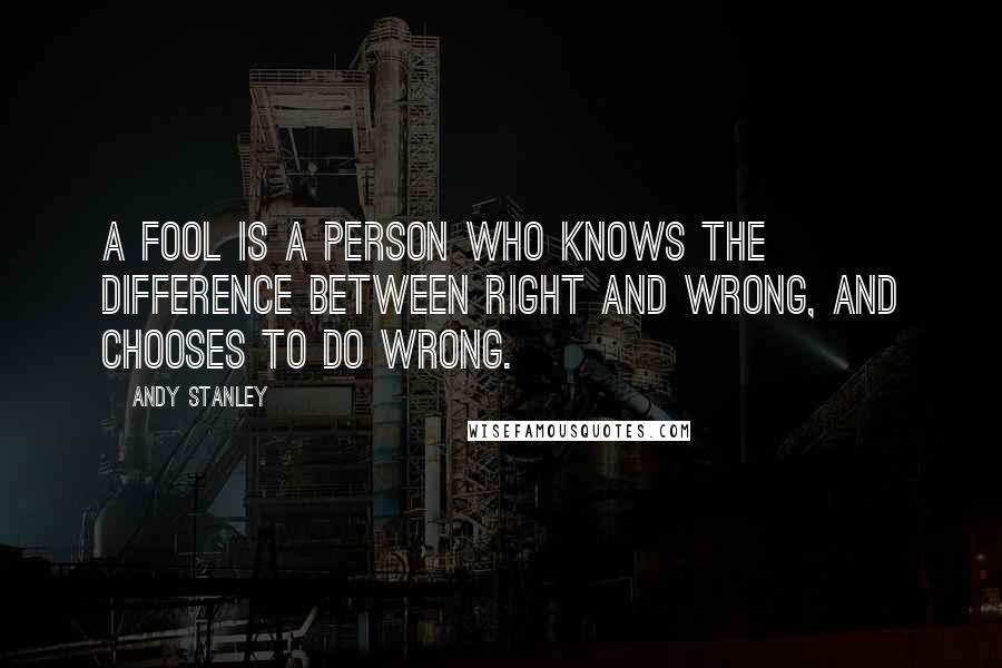 Andy Stanley Quotes: A fool is a person who knows the difference between right and wrong, and chooses to do wrong.