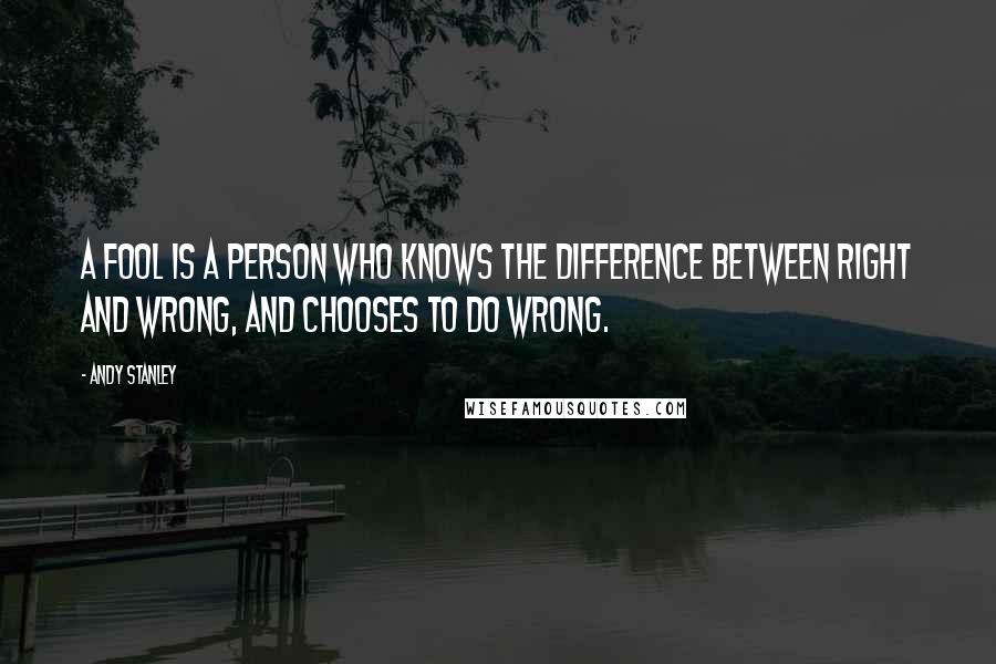 Andy Stanley Quotes: A fool is a person who knows the difference between right and wrong, and chooses to do wrong.