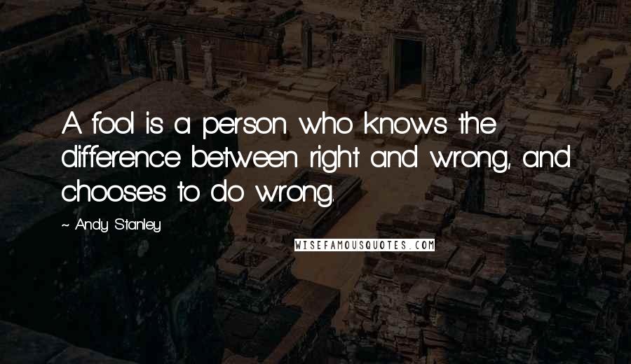 Andy Stanley Quotes: A fool is a person who knows the difference between right and wrong, and chooses to do wrong.