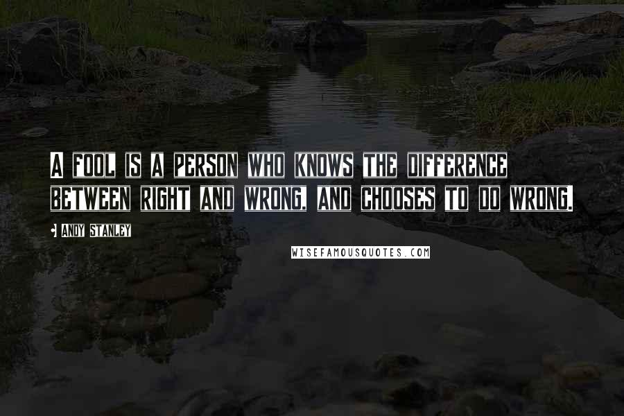 Andy Stanley Quotes: A fool is a person who knows the difference between right and wrong, and chooses to do wrong.