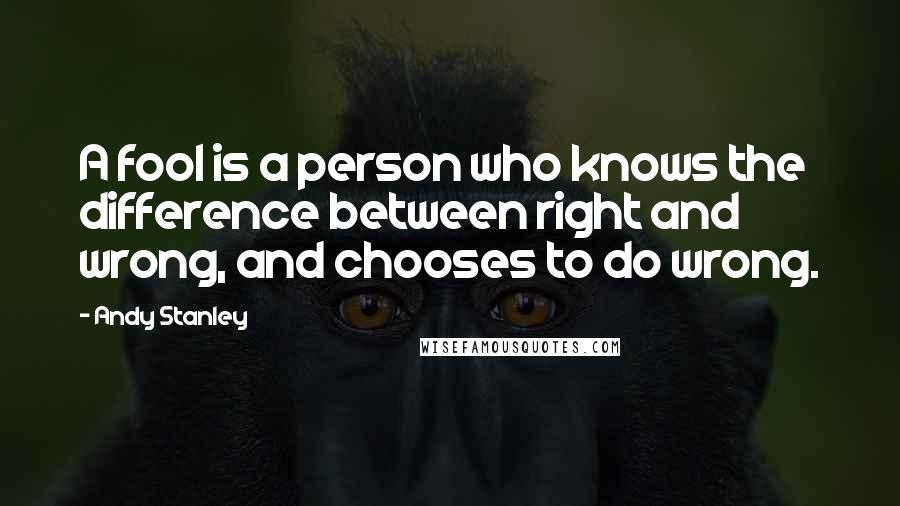 Andy Stanley Quotes: A fool is a person who knows the difference between right and wrong, and chooses to do wrong.