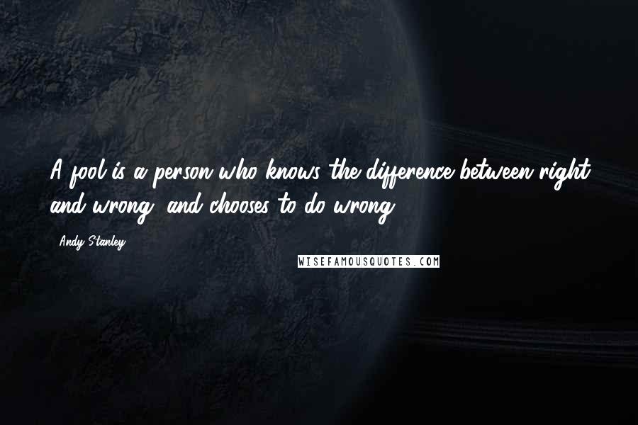 Andy Stanley Quotes: A fool is a person who knows the difference between right and wrong, and chooses to do wrong.