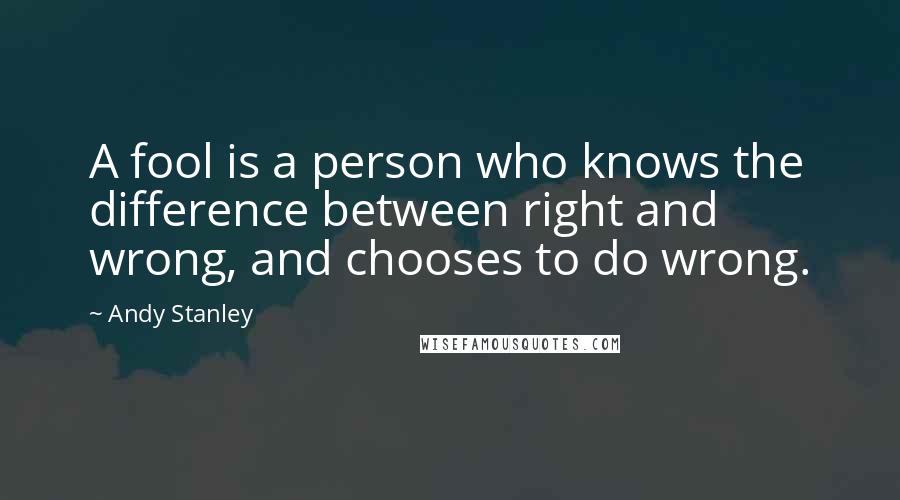 Andy Stanley Quotes: A fool is a person who knows the difference between right and wrong, and chooses to do wrong.