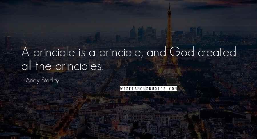 Andy Stanley Quotes: A principle is a principle, and God created all the principles.