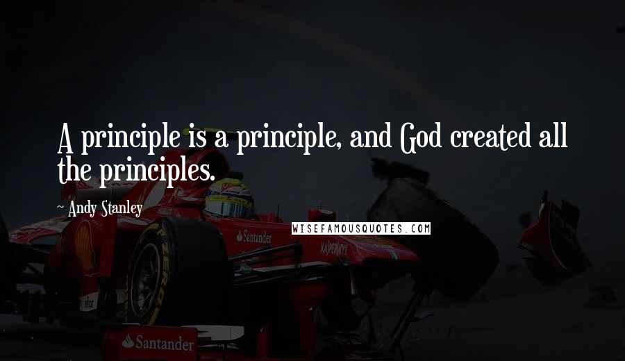 Andy Stanley Quotes: A principle is a principle, and God created all the principles.