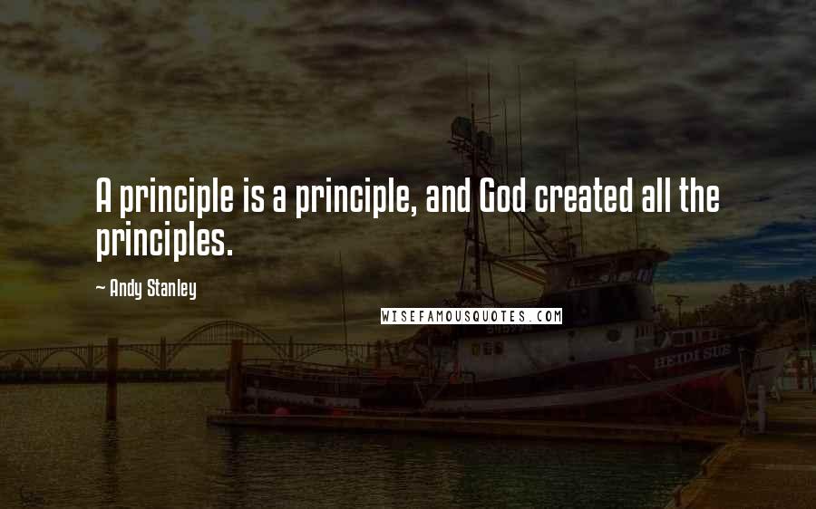 Andy Stanley Quotes: A principle is a principle, and God created all the principles.