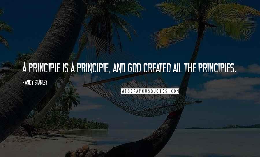 Andy Stanley Quotes: A principle is a principle, and God created all the principles.