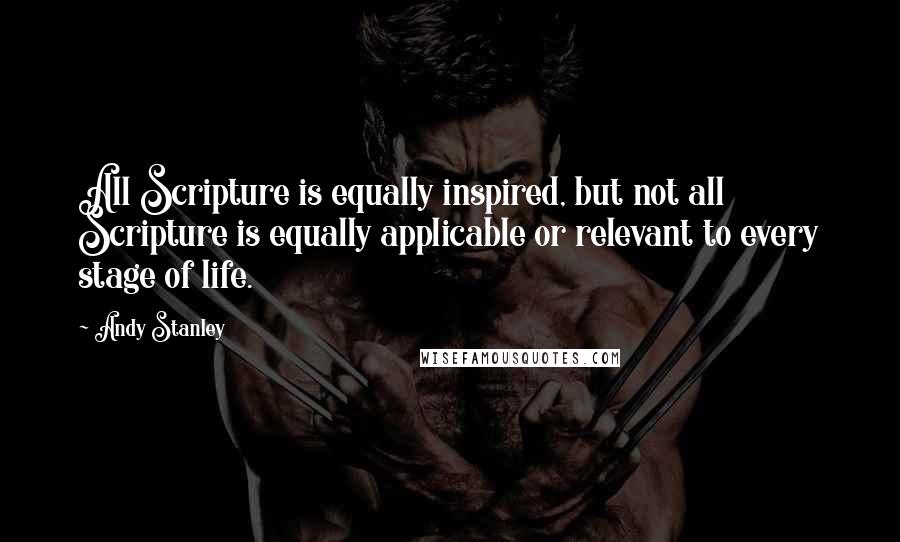 Andy Stanley Quotes: All Scripture is equally inspired, but not all Scripture is equally applicable or relevant to every stage of life.